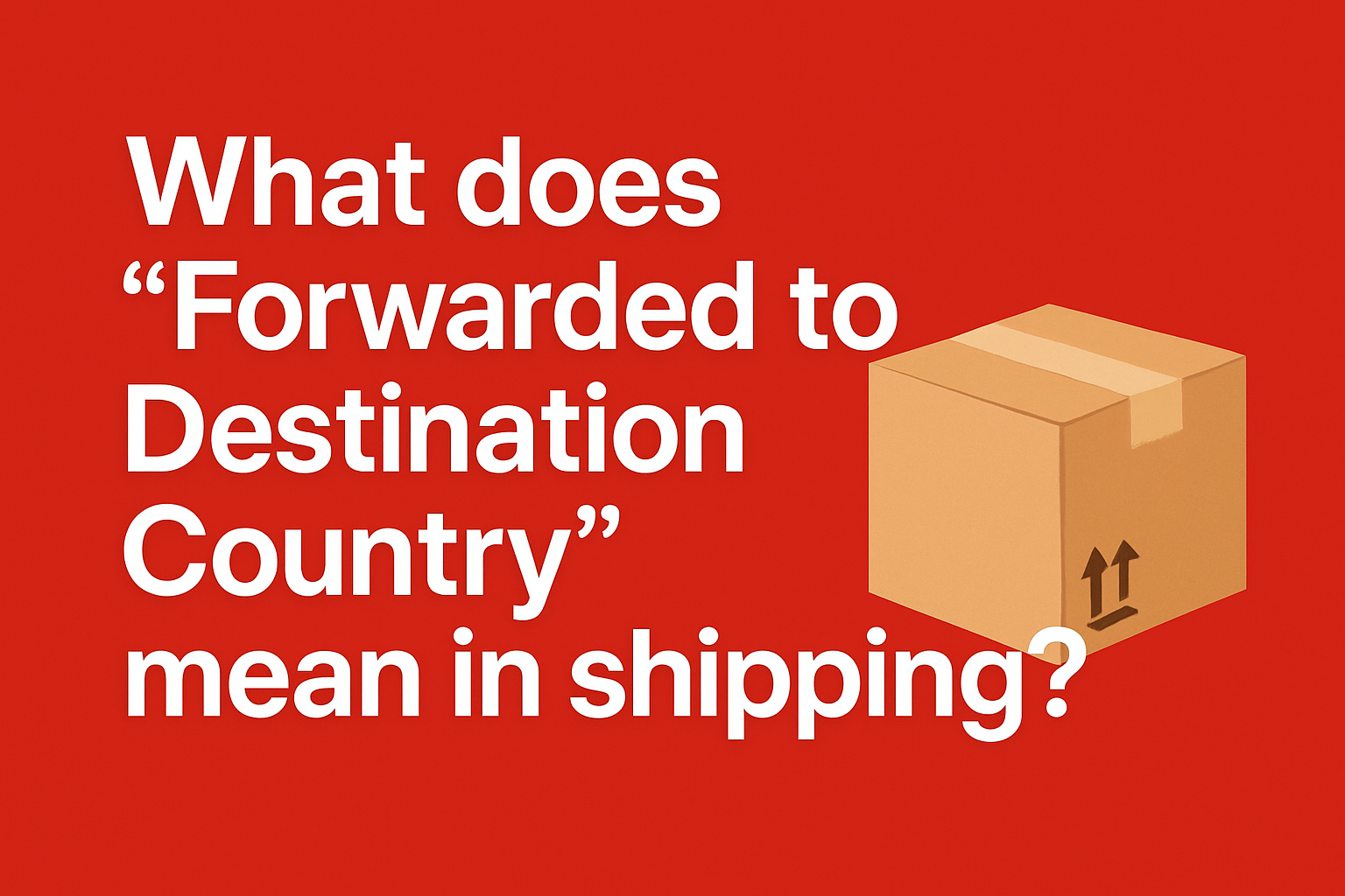 What does "Forwarded to Destination Country" mean in shipping? [2025]